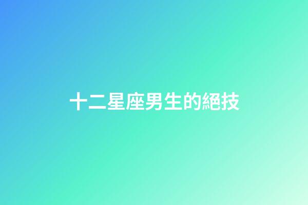 十二星座男生的絕技-第1張-星座運勢-玄機派