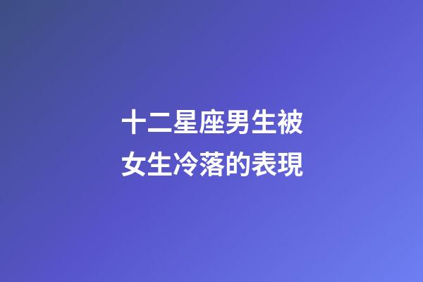 十二星座男生被女生冷落的表現-第1張-星座運勢-玄機派