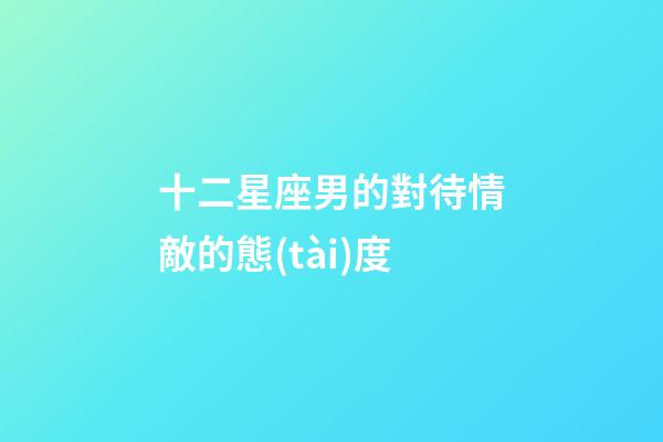 十二星座男的對待情敵的態(tài)度-第1張-星座運勢-玄機派