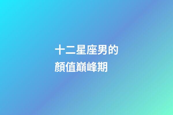 十二星座男的顏值巔峰期-第1張-星座運勢-玄機派