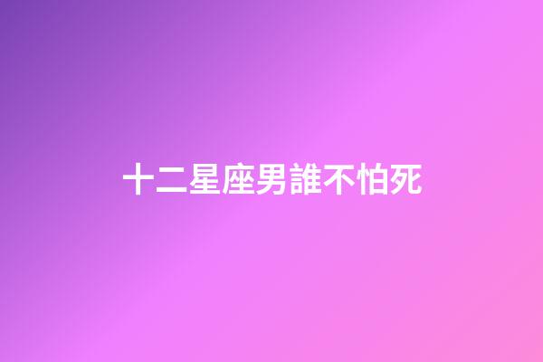 十二星座男誰不怕死