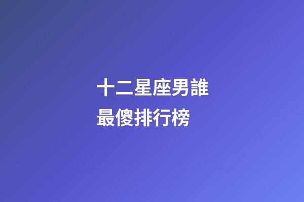 十二星座男誰最傻排行榜-第1張-星座運勢-玄機派