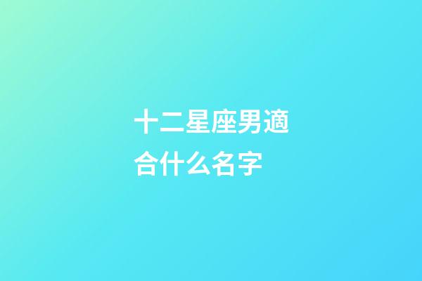 十二星座男適合什么名字-第1張-星座運(yùn)勢(shì)-玄機(jī)派