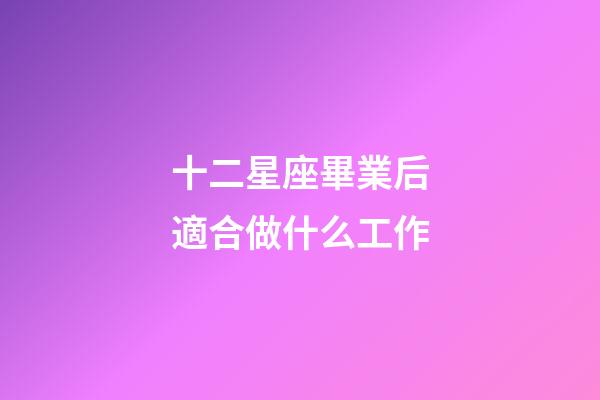 十二星座畢業后適合做什么工作-第1張-星座運勢-玄機派