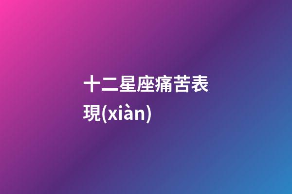 十二星座痛苦表現(xiàn)