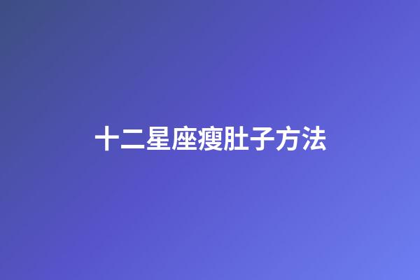 十二星座瘦肚子方法-第1張-星座運勢-玄機派
