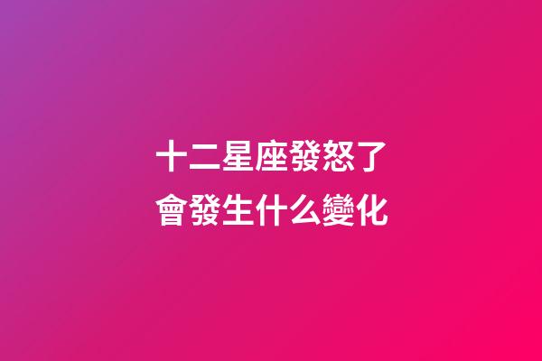 十二星座發怒了會發生什么變化-第1張-星座運勢-玄機派
