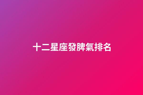 十二星座發脾氣排名-第1張-星座運勢-玄機派