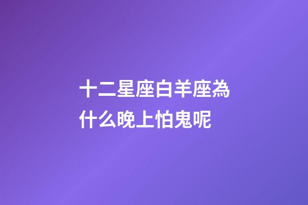 十二星座白羊座為什么晚上怕鬼呢-第1張-星座運(yùn)勢-玄機(jī)派