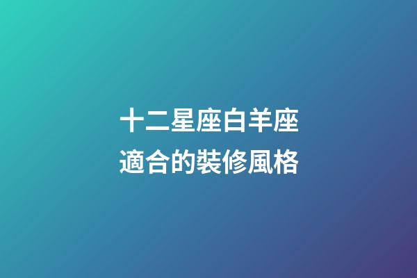 十二星座白羊座適合的裝修風格-第1張-星座運勢-玄機派