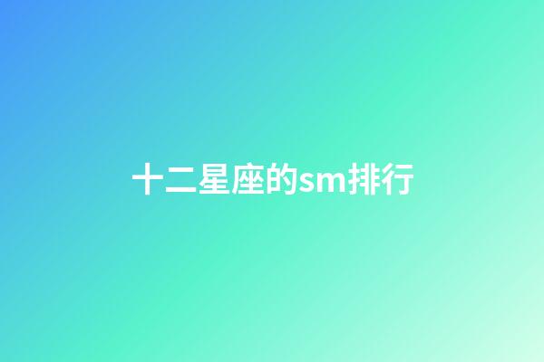 十二星座的sm排行-第1張-星座運(yùn)勢(shì)-玄機(jī)派