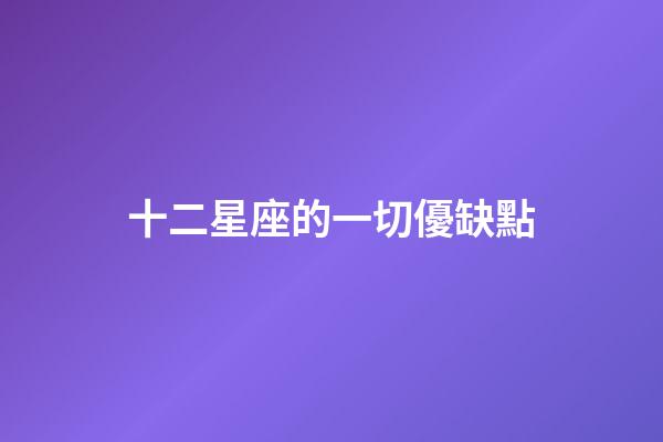 十二星座的一切優缺點-第1張-星座運勢-玄機派