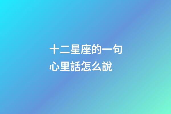 十二星座的一句心里話怎么說-第1張-星座運勢-玄機派