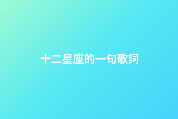 十二星座的一句歌詞-第1張-星座運勢-玄機(jī)派