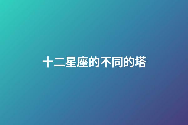 十二星座的不同的塔-第1張-星座運勢-玄機派
