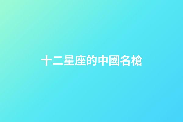 十二星座的中國名槍-第1張-星座運勢-玄機派