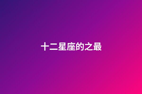 十二星座的之最-第1張-星座運勢-玄機派