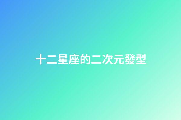 十二星座的二次元發型-第1張-星座運勢-玄機派
