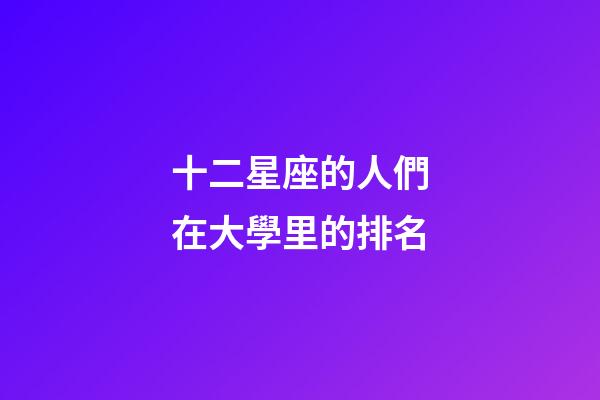 十二星座的人們在大學里的排名-第1張-星座運勢-玄機派