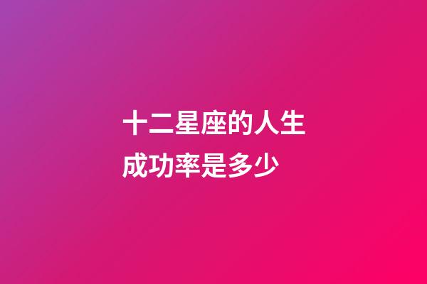 十二星座的人生成功率是多少-第1張-星座運勢-玄機派