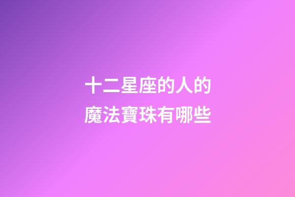 十二星座的人的魔法寶珠有哪些