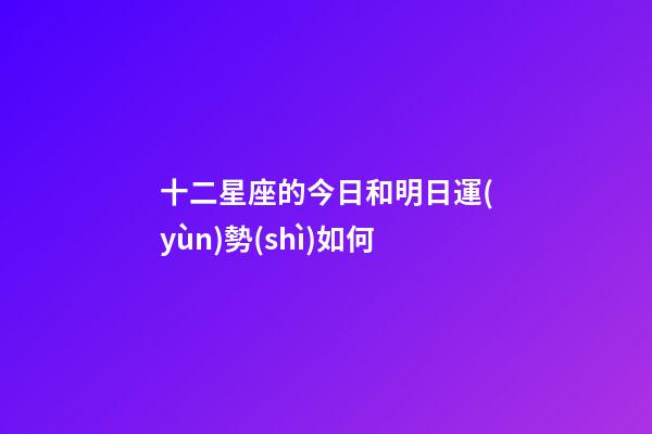 十二星座的今日和明日運(yùn)勢(shì)如何-第1張-星座運(yùn)勢(shì)-玄機(jī)派