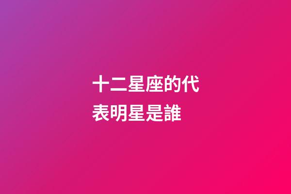 十二星座的代表明星是誰