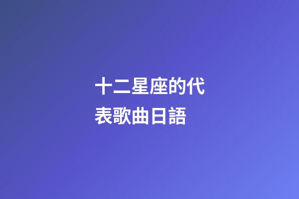 十二星座的代表歌曲日語