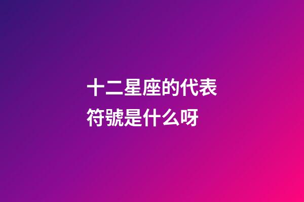 十二星座的代表符號是什么呀-第1張-星座運勢-玄機派