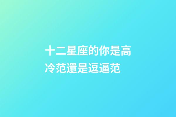 十二星座的你是高冷范還是逗逼范-第1張-星座運勢-玄機派