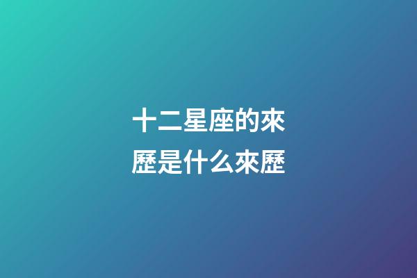 十二星座的來歷是什么來歷-第1張-星座運勢-玄機派