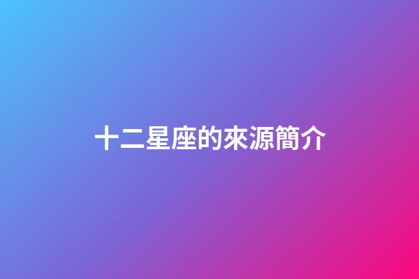 十二星座的來源簡介-第1張-星座運勢-玄機派