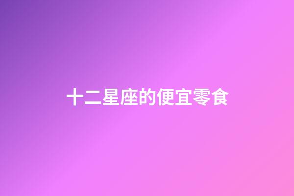 十二星座的便宜零食-第1張-星座運勢-玄機派