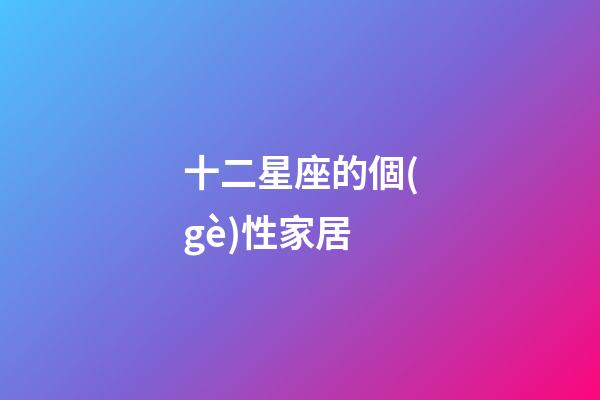 十二星座的個(gè)性家居-第1張-星座運(yùn)勢(shì)-玄機(jī)派