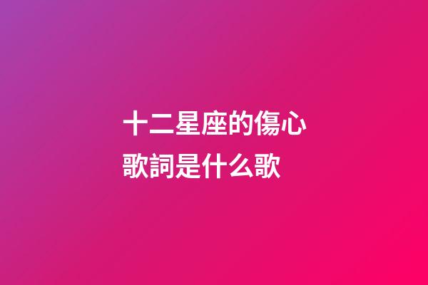 十二星座的傷心歌詞是什么歌-第1張-星座運(yùn)勢-玄機(jī)派