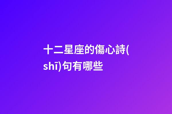十二星座的傷心詩(shī)句有哪些-第1張-星座運(yùn)勢(shì)-玄機(jī)派
