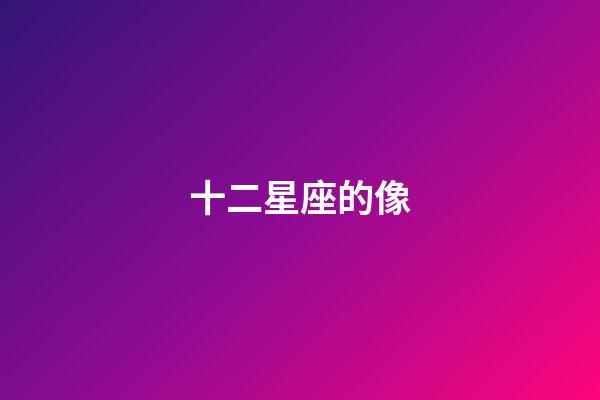 十二星座的像-第1張-星座運勢-玄機派