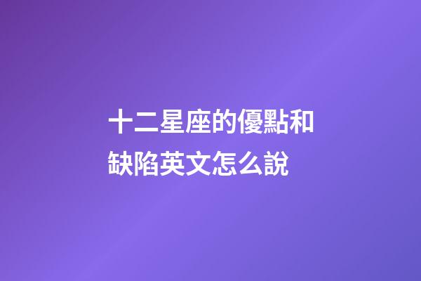 十二星座的優點和缺陷英文怎么說-第1張-星座運勢-玄機派