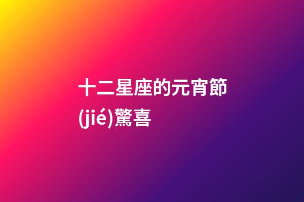 十二星座的元宵節(jié)驚喜