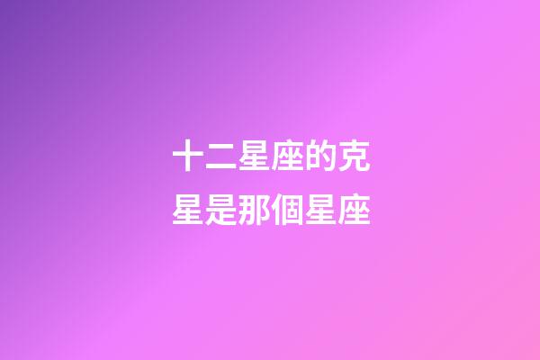 十二星座的克星是那個星座-第1張-星座運勢-玄機派