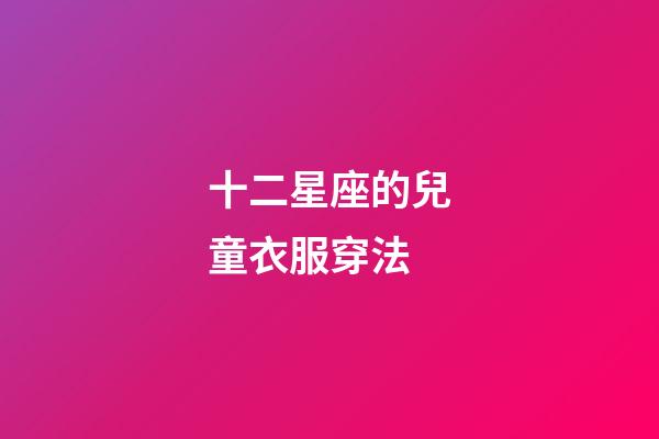 十二星座的兒童衣服穿法-第1張-星座運(yùn)勢-玄機(jī)派