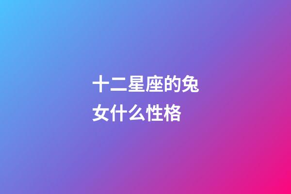 十二星座的兔女什么性格-第1張-星座運勢-玄機派