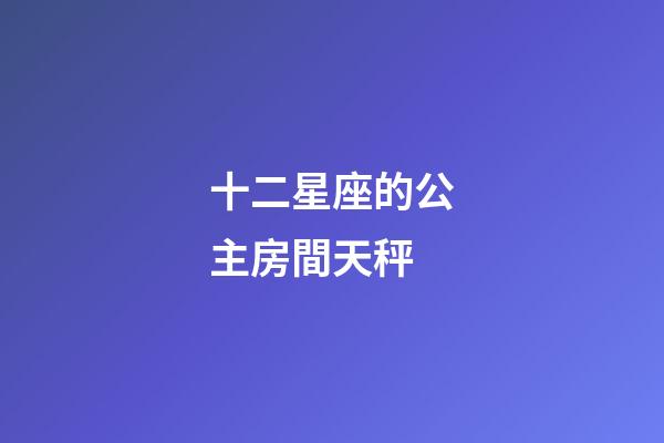 十二星座的公主房間天秤-第1張-星座運勢-玄機派