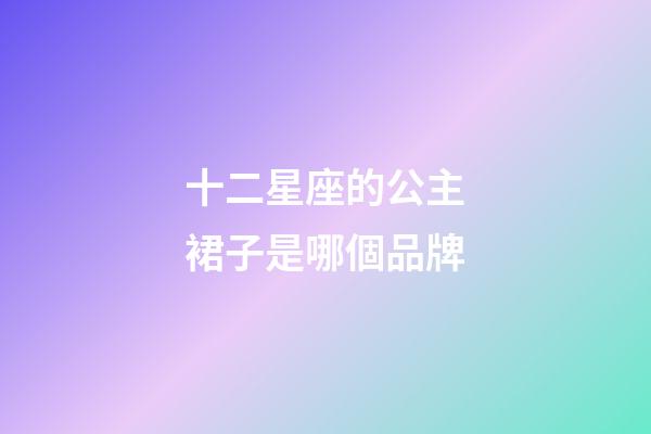 十二星座的公主裙子是哪個品牌-第1張-星座運勢-玄機派