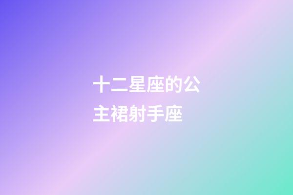 十二星座的公主裙射手座-第1張-星座運(yùn)勢(shì)-玄機(jī)派