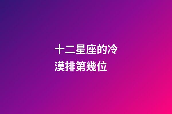 十二星座的冷漠排第幾位-第1張-星座運(yùn)勢-玄機(jī)派