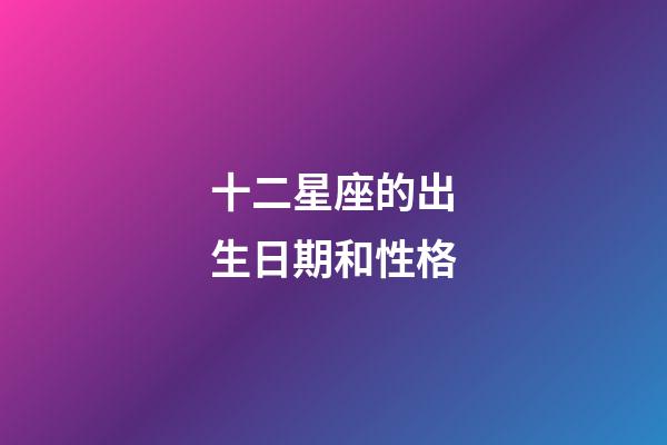 十二星座的出生日期和性格-第1張-星座運勢-玄機派