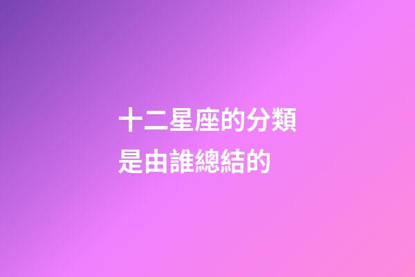 十二星座的分類是由誰總結的-第1張-星座運勢-玄機派