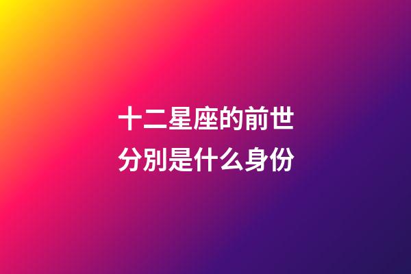十二星座的前世分別是什么身份-第1張-星座運勢-玄機派
