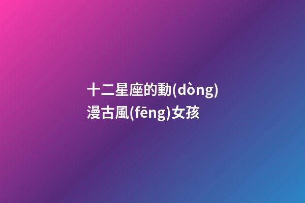 十二星座的動(dòng)漫古風(fēng)女孩-第1張-星座運(yùn)勢-玄機(jī)派